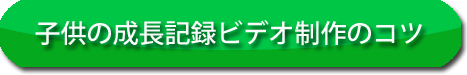 子供の成長記録ビデオ制作のコツ