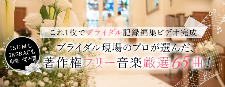 ISUMもJASRACも申請一切不要　これ一枚でブライダル記録編集ビデオ完成　ブライダル現場のプロが選んだ、著作権フリー音楽厳選65曲！